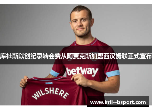 库杜斯以创纪录转会费从阿贾克斯加盟西汉姆联正式宣布 库杜斯以创纪录转会费从阿贾克斯加盟西汉姆联正式宣布