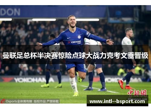 曼联足总杯半决赛惊险点球大战力克考文垂晋级