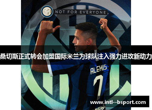 桑切斯正式转会加盟国际米兰为球队注入强力进攻新动力