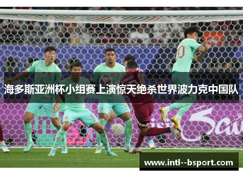 海多斯亚洲杯小组赛上演惊天绝杀世界波力克中国队