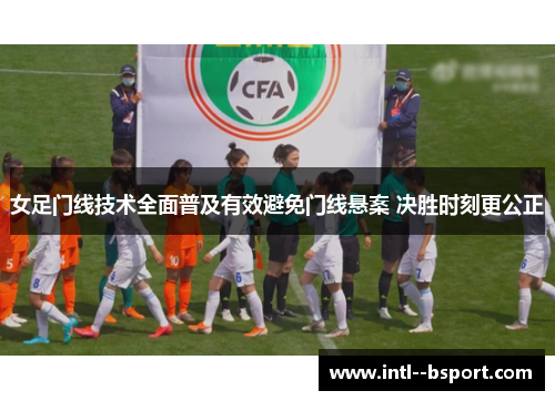 女足门线技术全面普及有效避免门线悬案 决胜时刻更公正