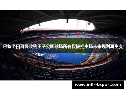 巴黎圣日耳曼收购王子公园球场所有权被拒主场未来规划再生变