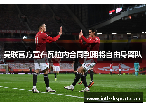 曼联官方宣布瓦拉内合同到期将自由身离队