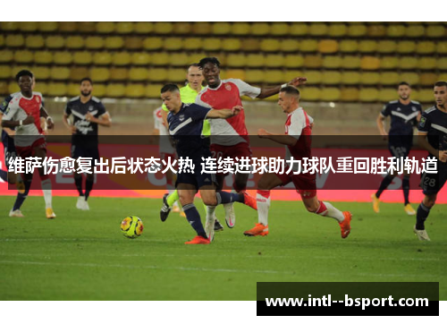 维萨伤愈复出后状态火热 连续进球助力球队重回胜利轨道