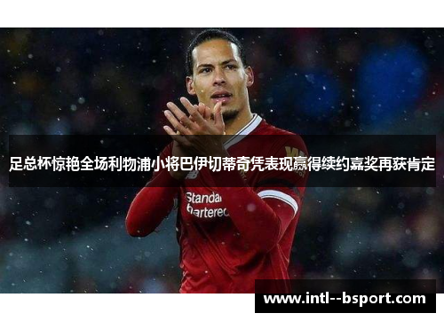 足总杯惊艳全场利物浦小将巴伊切蒂奇凭表现赢得续约嘉奖再获肯定