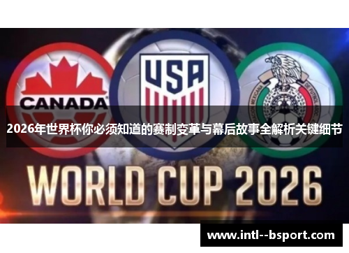 2026年世界杯你必须知道的赛制变革与幕后故事全解析关键细节 2026年世界杯你必须知道的赛制变革与幕后故事全解析关键细节