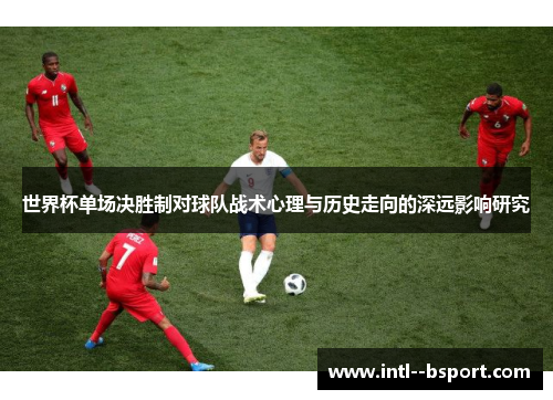 世界杯单场决胜制对球队战术心理与历史走向的深远影响研究