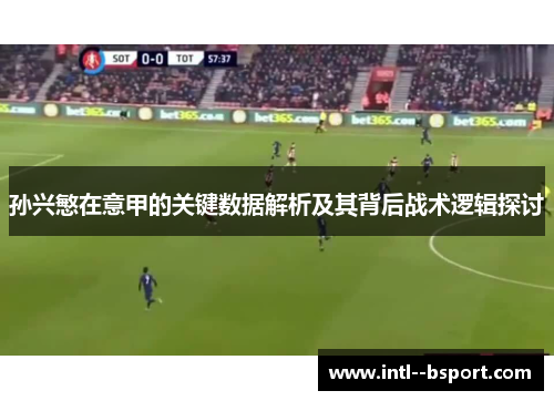 孙兴慜在意甲的关键数据解析及其背后战术逻辑探讨 孙兴慜在意甲的关键数据解析及其背后战术逻辑探讨