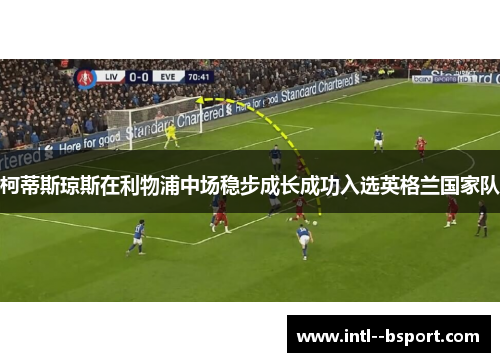 柯蒂斯琼斯在利物浦中场稳步成长成功入选英格兰国家队 柯蒂斯琼斯在利物浦中场稳步成长成功入选英格兰国家队