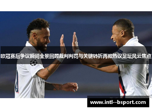 欧冠赛后争议瞬间全景回顾裁判判罚与关键转折再掀热议足坛风云焦点 欧冠赛后争议瞬间全景回顾裁判判罚与关键转折再掀热议足坛风云焦点