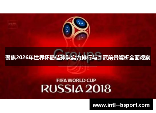 聚焦2026年世界杯最佳球队实力排行与夺冠前景解析全面观察 聚焦2026年世界杯最佳球队实力排行与夺冠前景解析全面观察
