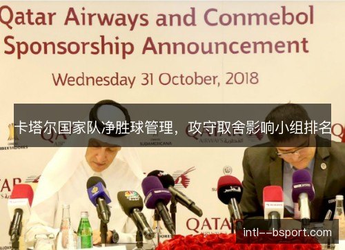 卡塔尔国家队净胜球管理,攻守取舍影响小组排名 卡塔尔国家队净胜球管理,攻守取舍影响小组排名