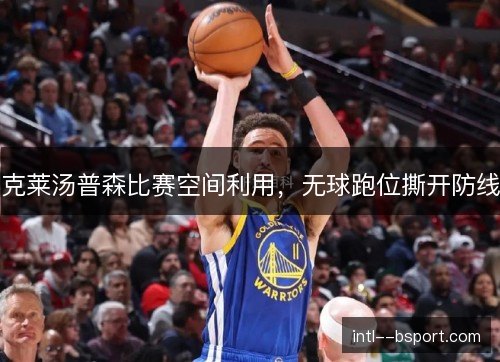 克莱汤普森比赛空间利用,无球跑位撕开防线 克莱汤普森比赛空间利用,无球跑位撕开防线