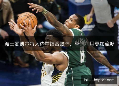 波士顿凯尔特人边中结合效率,空间利用更加流畅 波士顿凯尔特人边中结合效率,空间利用更加流畅