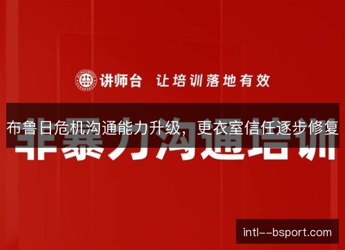 布鲁日危机沟通能力升级,更衣室信任逐步修复 布鲁日危机沟通能力升级,更衣室信任逐步修复